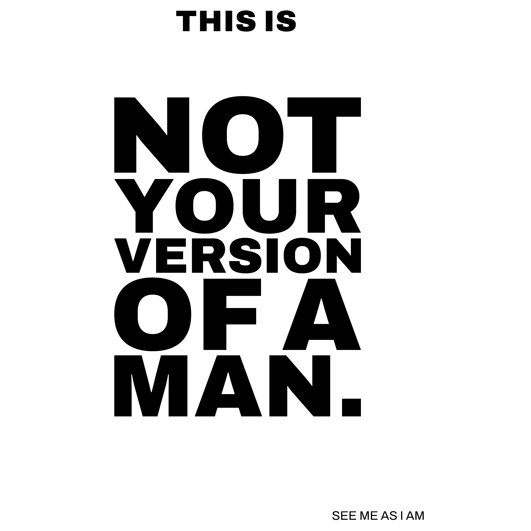 NOT YOUR VERSION OF A MAN